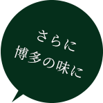 ＼さらに博多の味に／